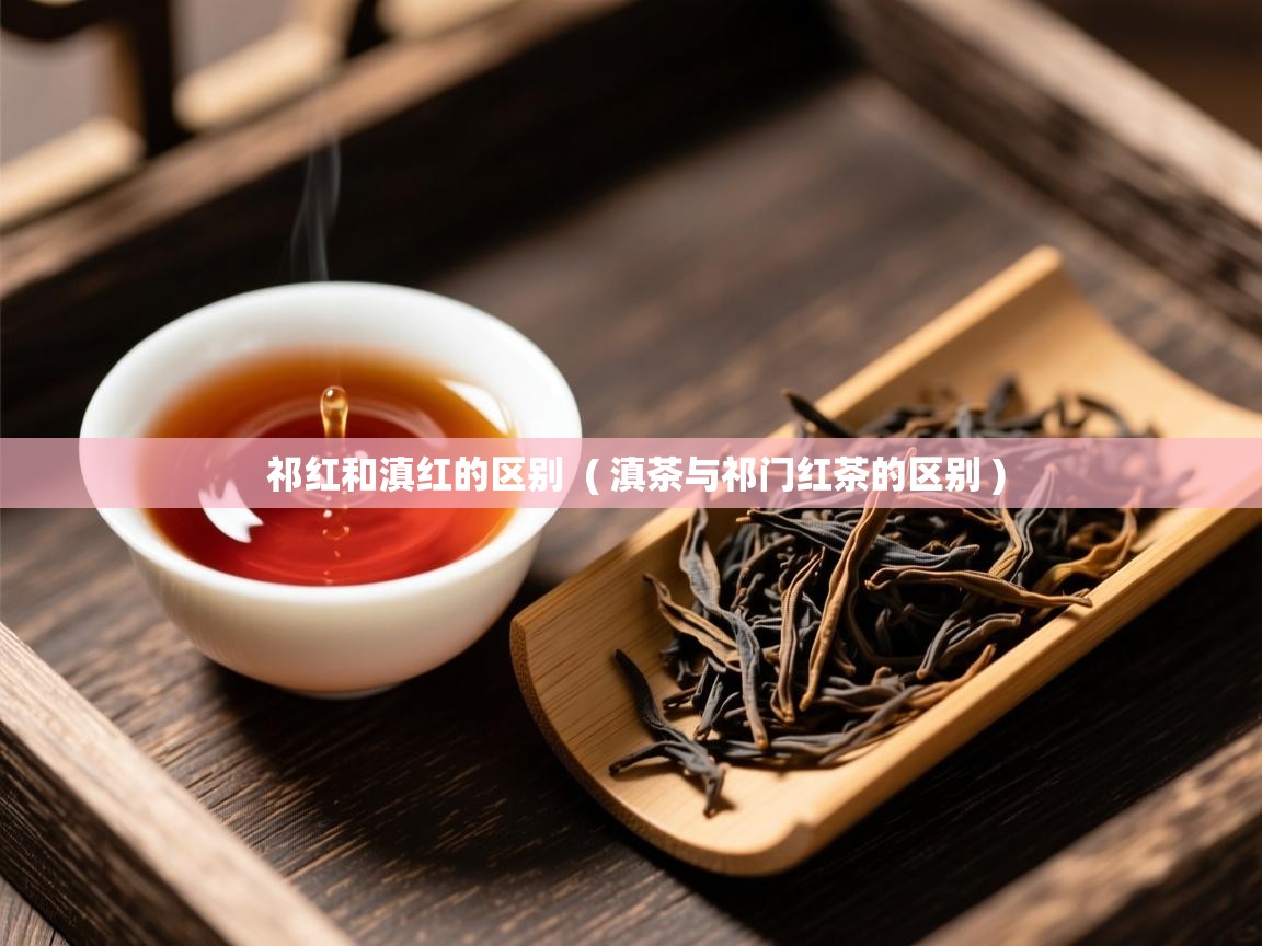  祁红和滇红的区别  ( 滇茶与祁门红茶的区别 )