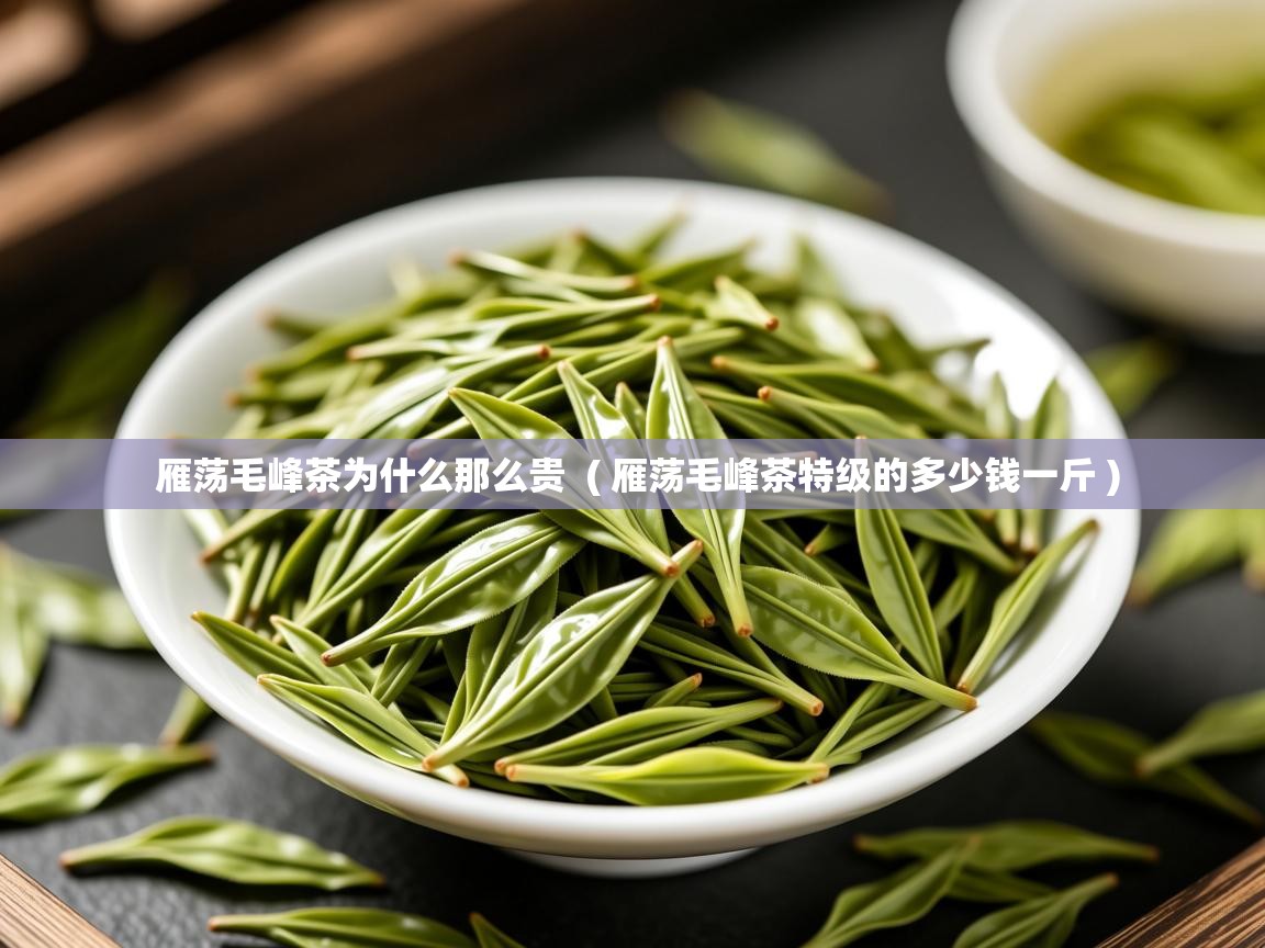  雁荡毛峰茶为什么那么贵  ( 雁荡毛峰茶特级的多少钱一斤 )