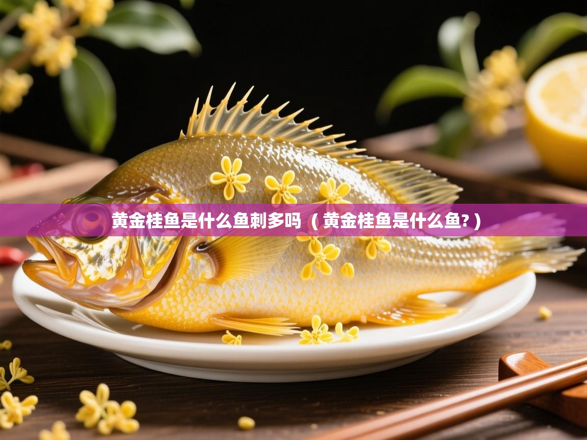 黄金桂鱼是什么鱼刺多吗  ( 黄金桂鱼是什么鱼? )