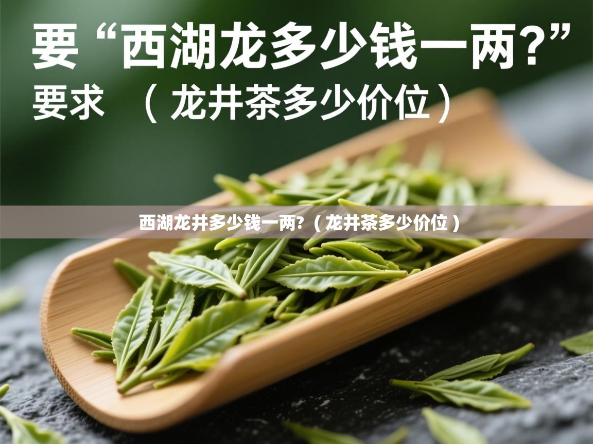  西湖龙井多少钱一两?  ( 龙井茶多少价位 )