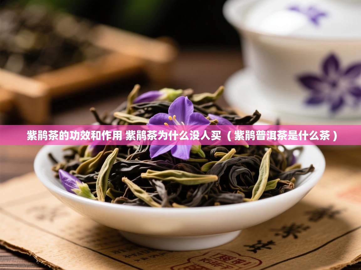  紫鹃茶的功效和作用 紫鹃茶为什么没人买  ( 紫鹃普洱茶是什么茶 )