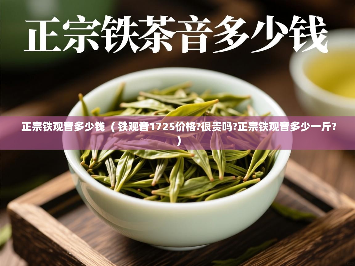  正宗铁观音多少钱  ( 铁观音1725价格?很贵吗?正宗铁观音多少一斤? )