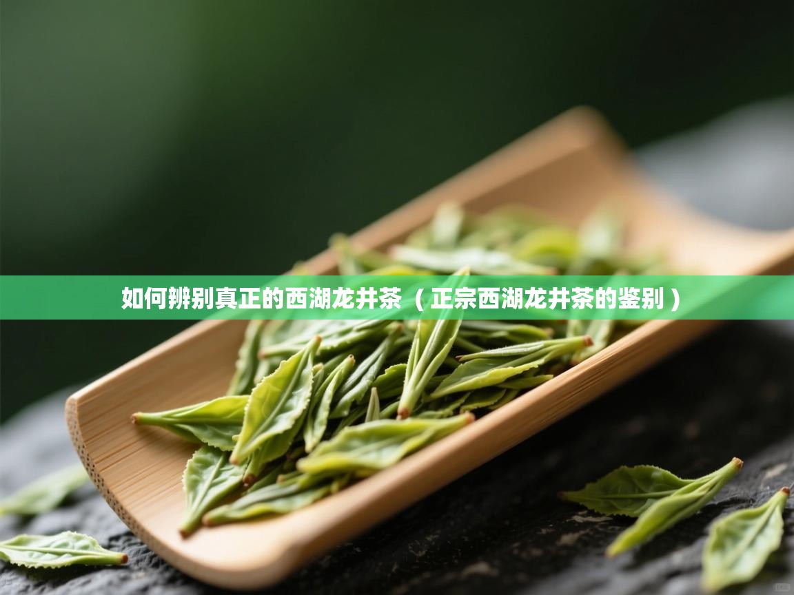  如何辨别真正的西湖龙井茶  ( 正宗西湖龙井茶的鉴别 )