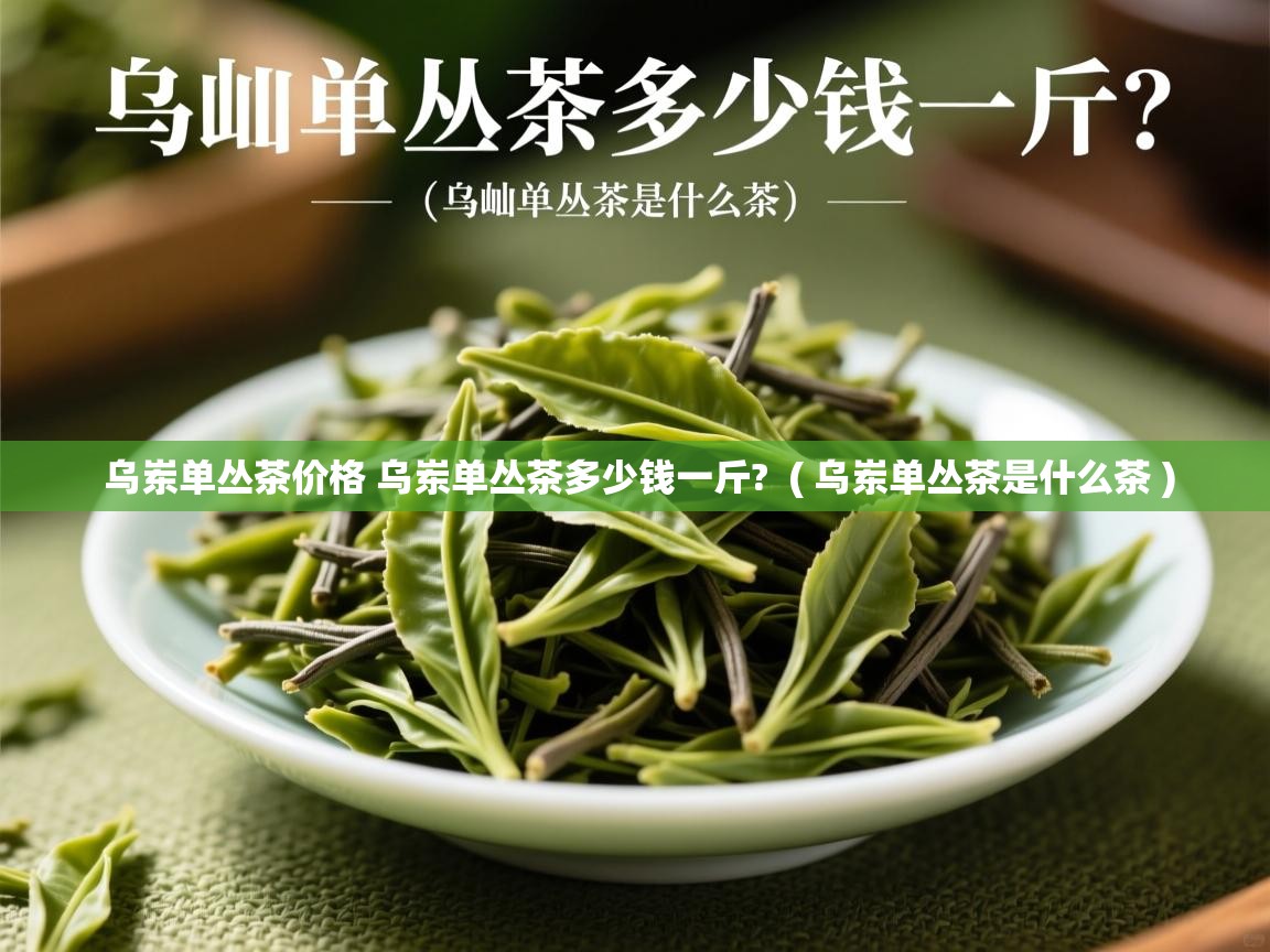  乌岽单丛茶价格 乌岽单丛茶多少钱一斤?  ( 乌岽单丛茶是什么茶 )