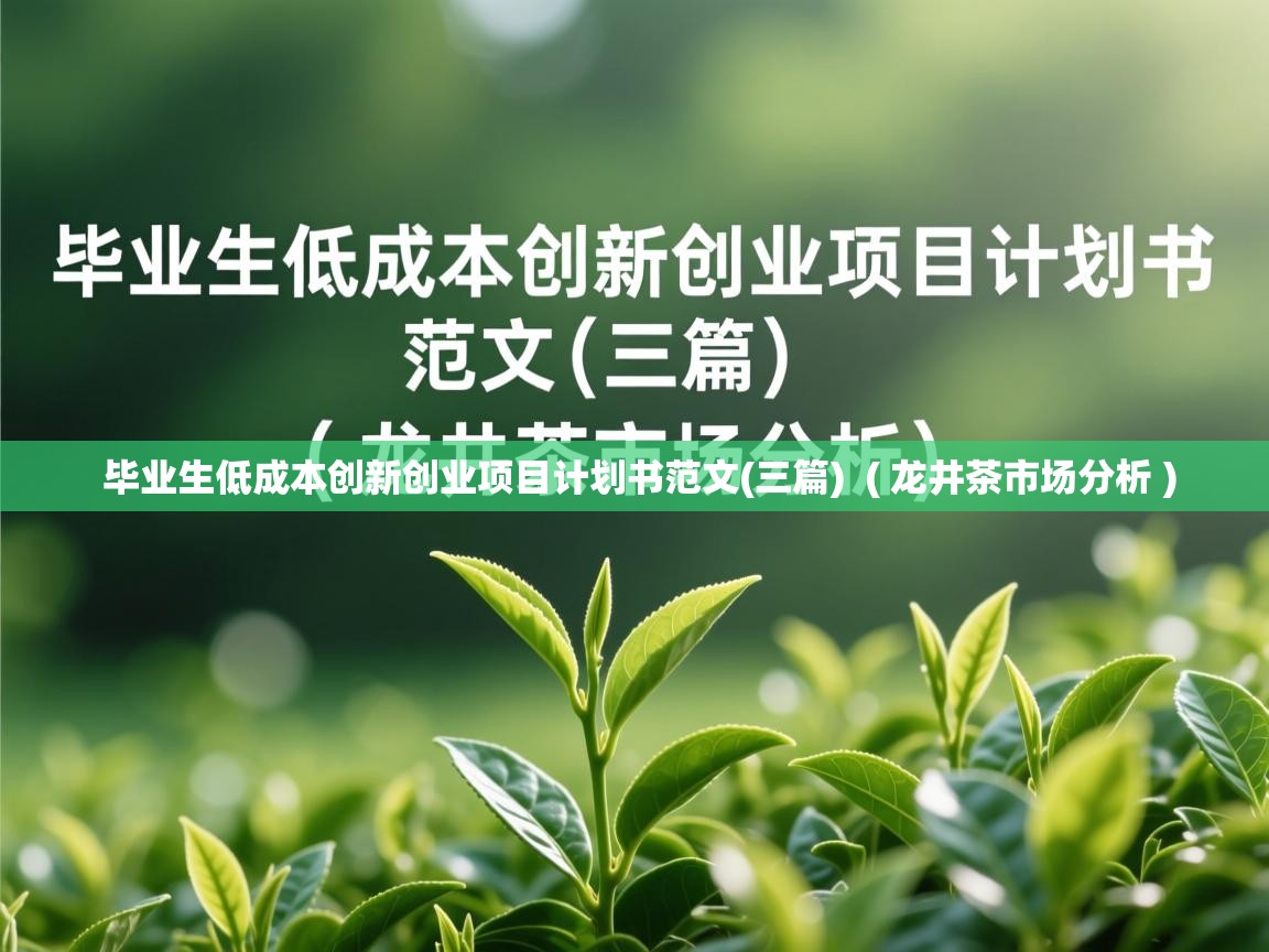 毕业生低成本创新创业项目计划书范文(三篇)  ( 龙井茶市场分析 )  毕业生低成本创新创业项目计划书范文(三篇)  ( 龙井茶市场分析 )