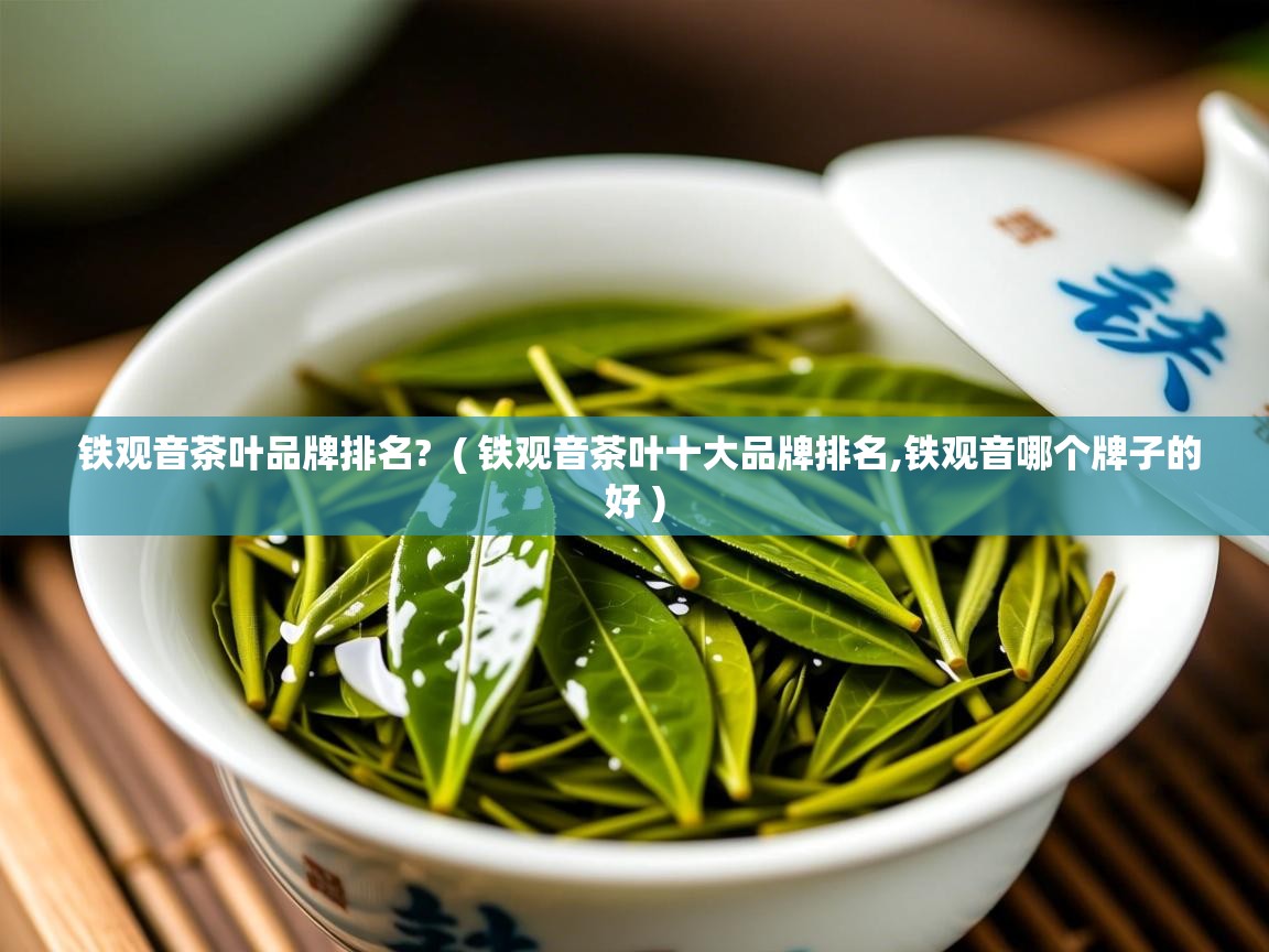  铁观音茶叶品牌排名?  ( 铁观音茶叶十大品牌排名,铁观音哪个牌子的好 )