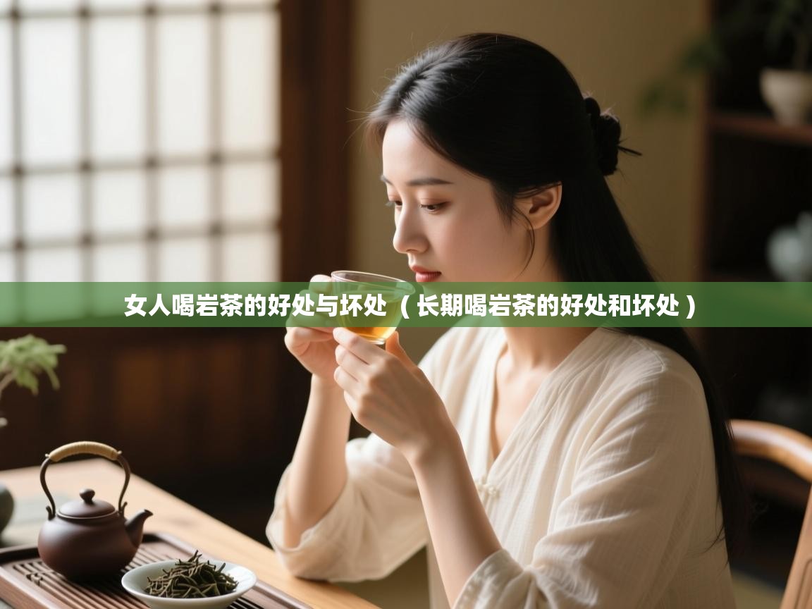  女人喝岩茶的好处与坏处  ( 长期喝岩茶的好处和坏处 )