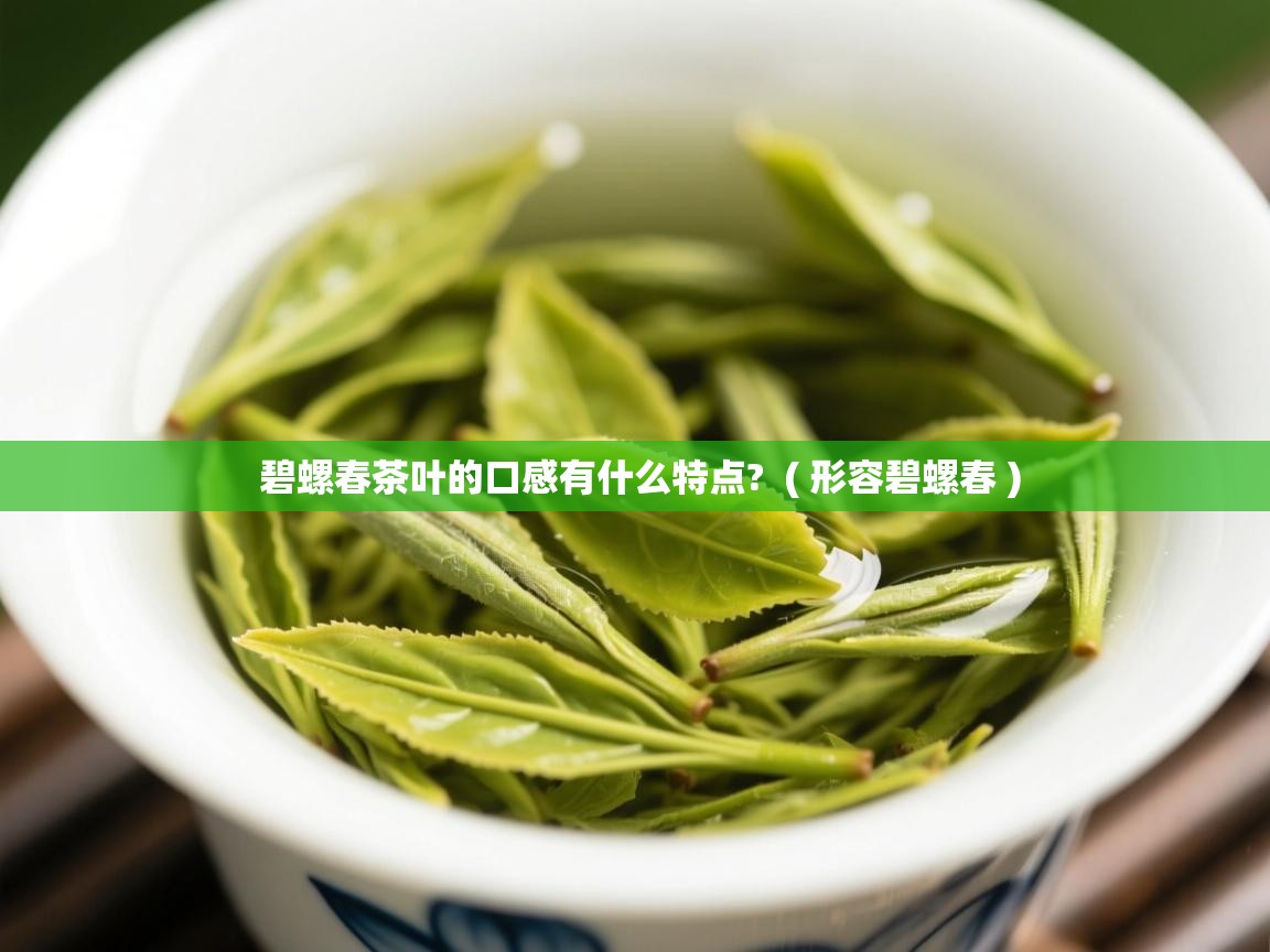 碧螺春茶叶的口感有什么特点?  ( 形容碧螺春 )  碧螺春茶叶的口感有什么特点?  ( 形容碧螺春 )