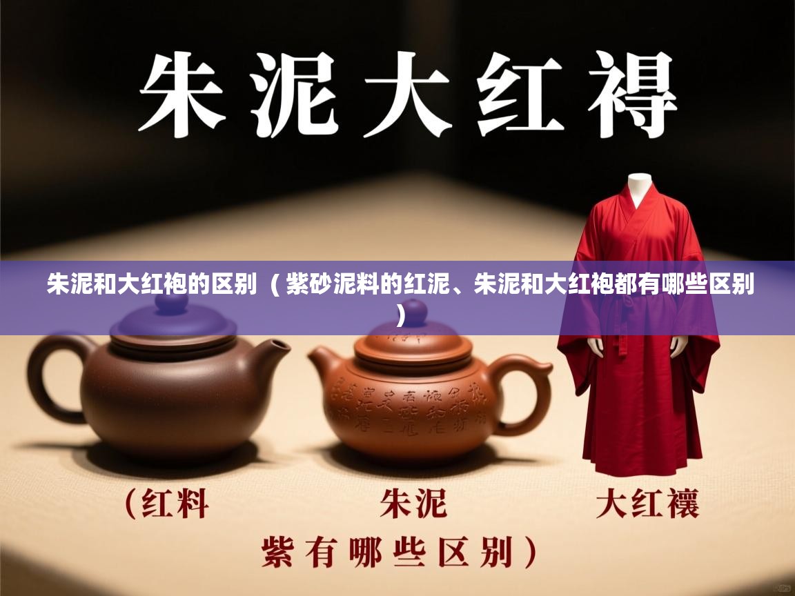 朱泥和大红袍的区别 ( 紫砂泥料的红泥、朱泥和大红袍都有哪些区别 ) 朱泥和大红袍的区别 ( 紫砂泥料的红泥、朱泥和大红袍都有哪些区别 )