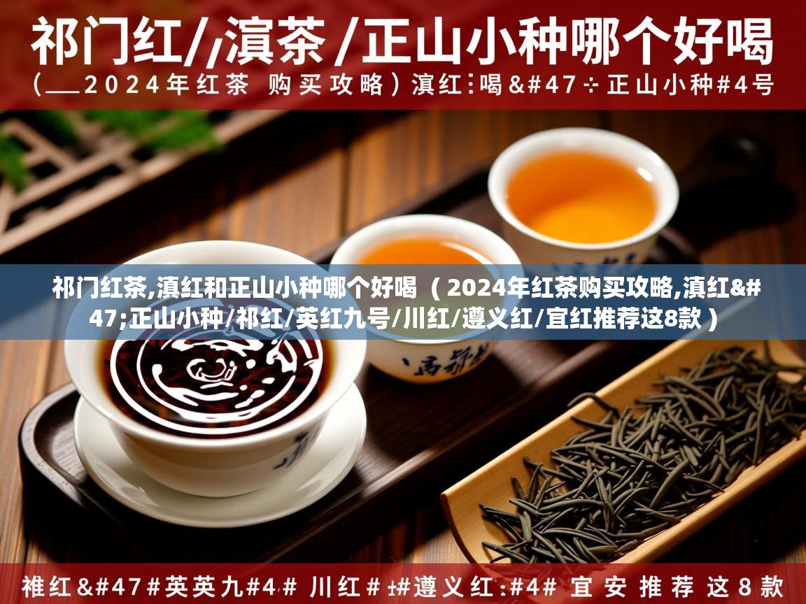  祁门红茶,滇红和正山小种哪个好喝  ( 2024年红茶购买攻略,滇红/正山小种/祁红/英红九号/川红/遵义红/宜红推荐这8款 )