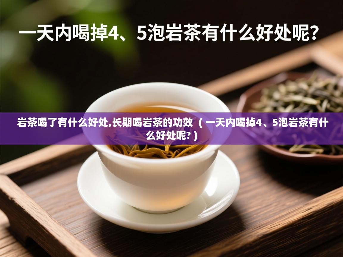  岩茶喝了有什么好处,长期喝岩茶的功效  ( 一天内喝掉4、5泡岩茶有什么好处呢? )