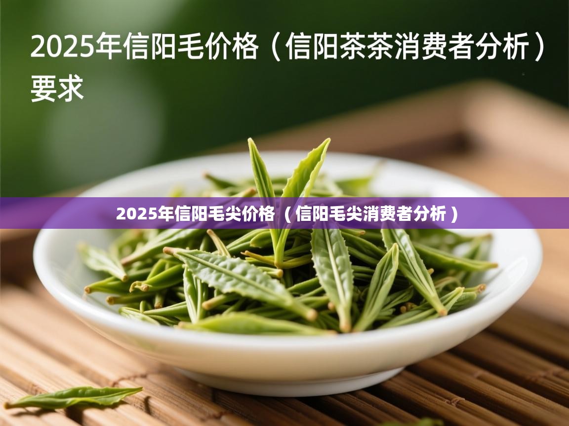 2025年信阳毛尖价格  ( 信阳毛尖消费者分析 )  2025年信阳毛尖价格  ( 信阳毛尖消费者分析 )