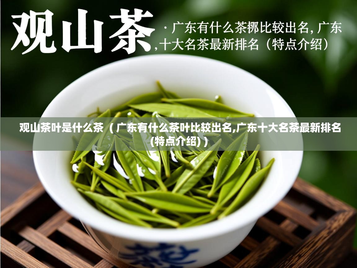  观山茶叶是什么茶  ( 广东有什么茶叶比较出名,广东十大名茶最新排名(特点介绍) )