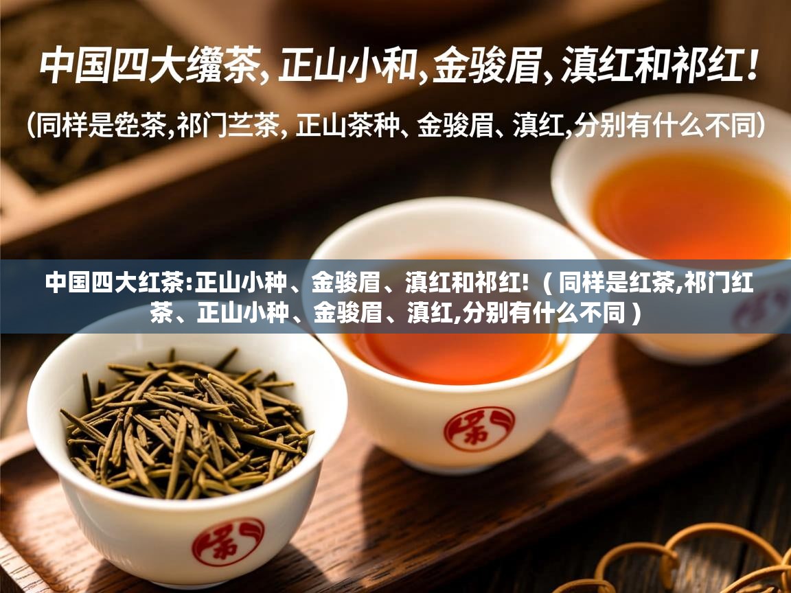  中国四大红茶:正山小种、金骏眉、滇红和祁红!  ( 同样是红茶,祁门红茶、正山小种、金骏眉、滇红,分别有什么不同 )