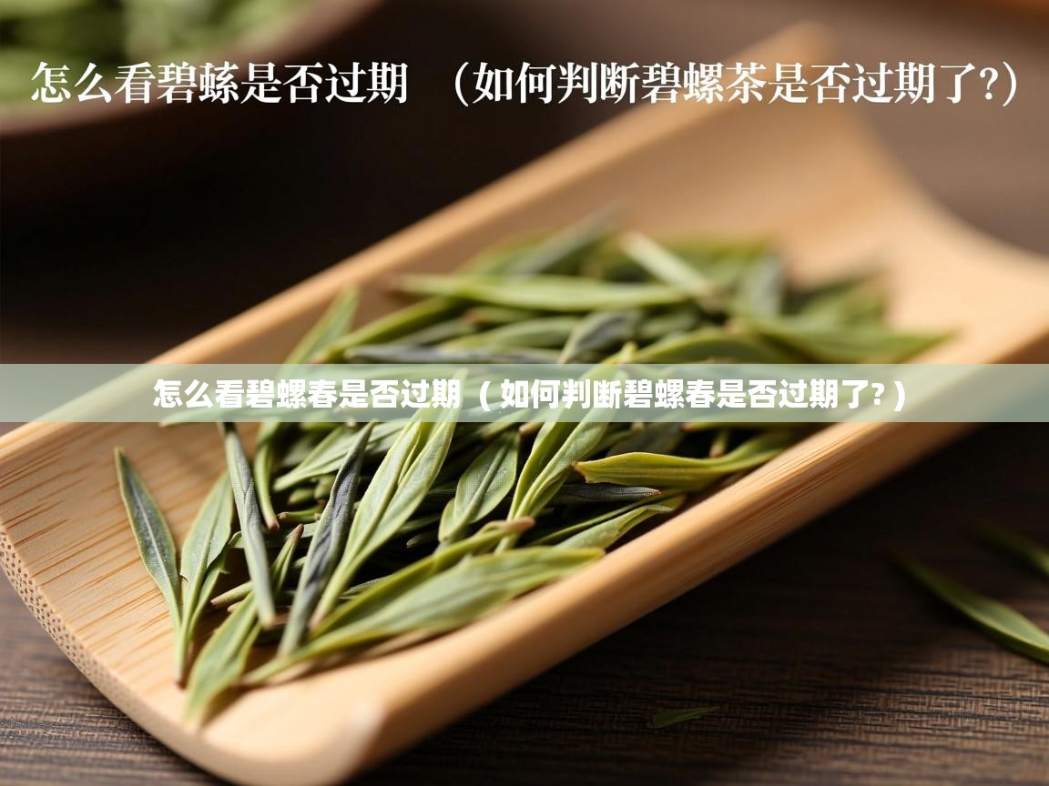  怎么看碧螺春是否过期  ( 如何判断碧螺春是否过期了? )