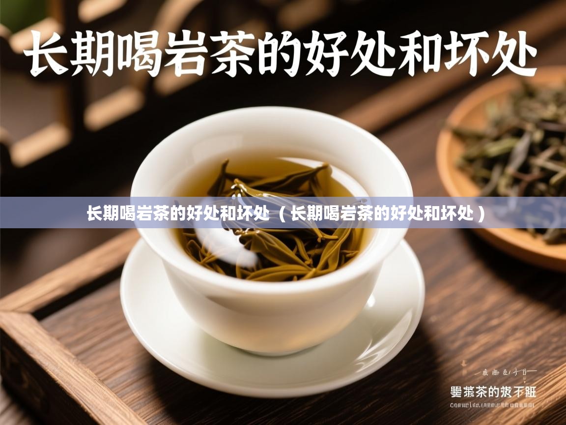  长期喝岩茶的好处和坏处  ( 长期喝岩茶的好处和坏处 )