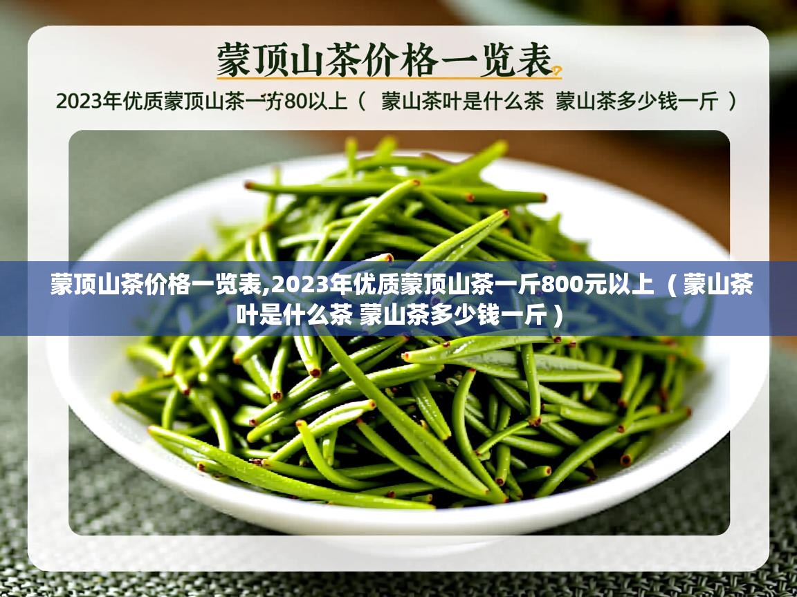  蒙顶山茶价格一览表,2023年优质蒙顶山茶一斤800元以上  ( 蒙山茶叶是什么茶 蒙山茶多少钱一斤 )