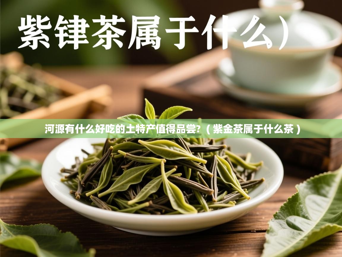  河源有什么好吃的土特产值得品尝?  ( 紫金茶属于什么茶 )
