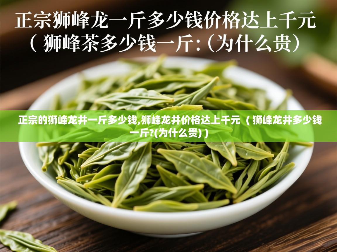  正宗的狮峰龙井一斤多少钱,狮峰龙井价格达上千元  ( 狮峰龙井多少钱一斤?(为什么贵) )