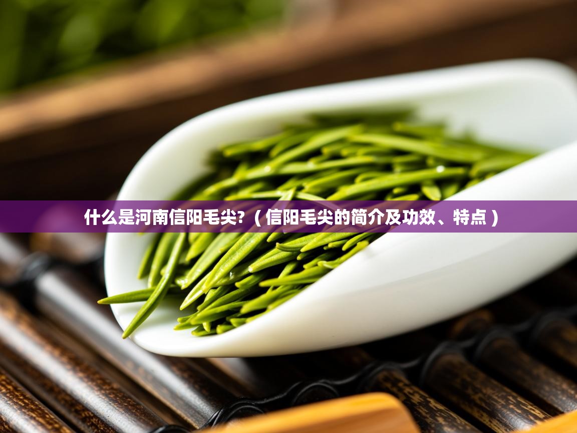  什么是河南信阳毛尖?  ( 信阳毛尖的简介及功效、特点 )