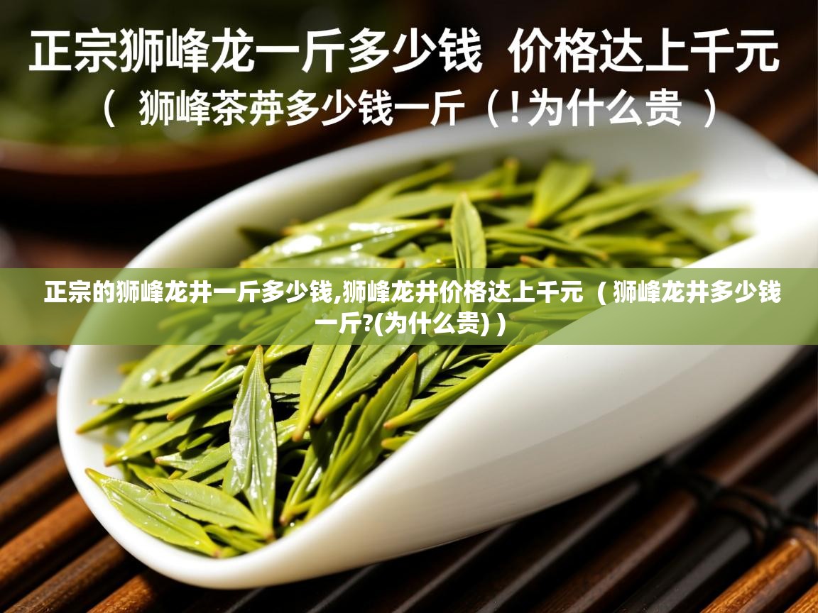  正宗的狮峰龙井一斤多少钱,狮峰龙井价格达上千元  ( 狮峰龙井多少钱一斤?(为什么贵) )