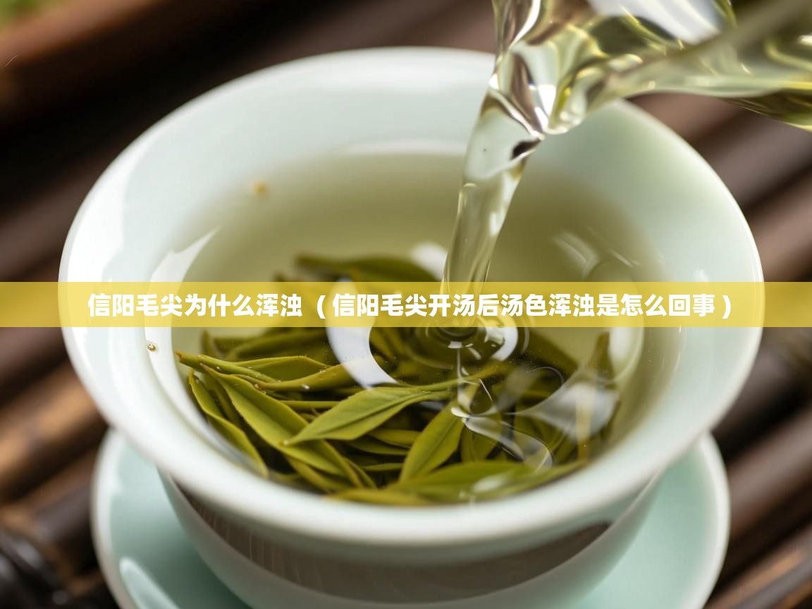  信阳毛尖为什么浑浊  ( 信阳毛尖开汤后汤色浑浊是怎么回事 )