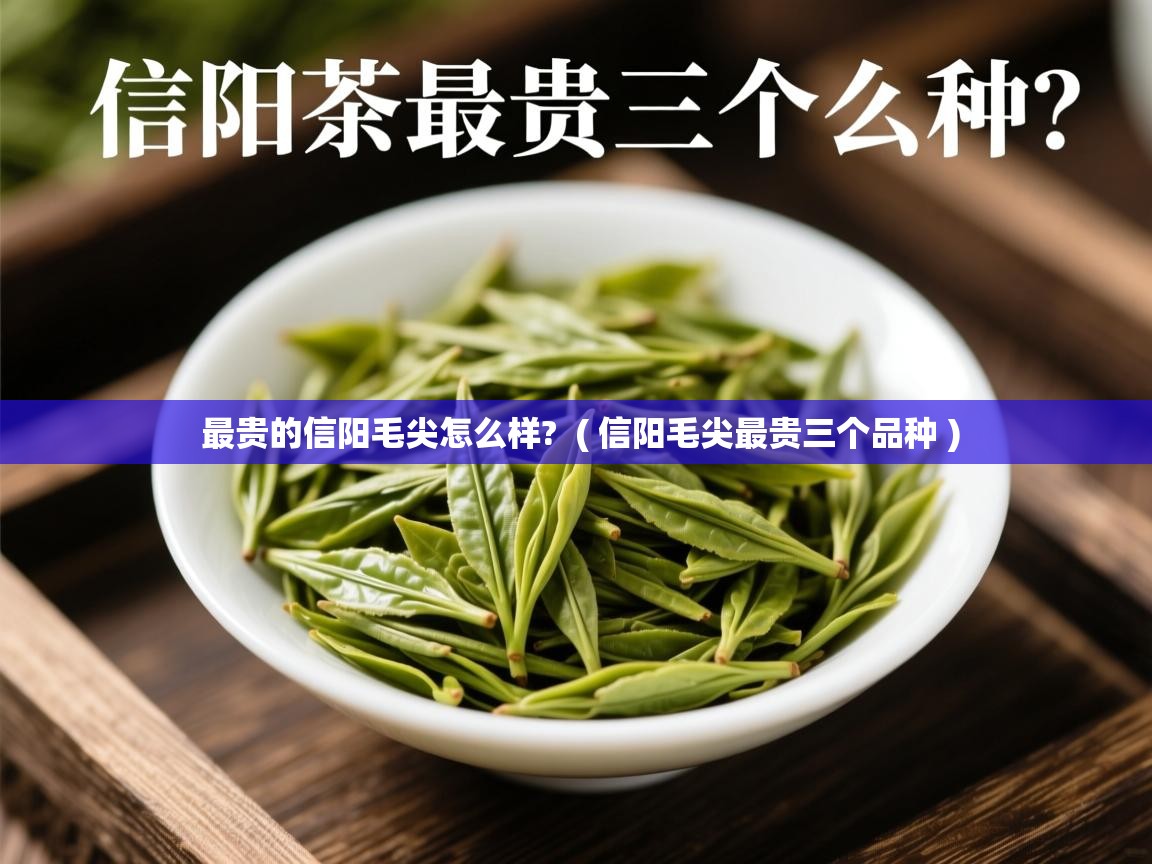  最贵的信阳毛尖怎么样?  ( 信阳毛尖最贵三个品种 )