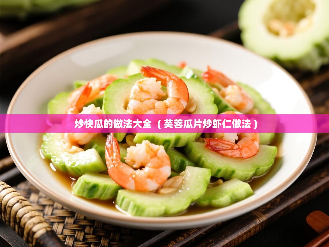  炒快瓜的做法大全  ( 芙蓉瓜片炒虾仁做法 )