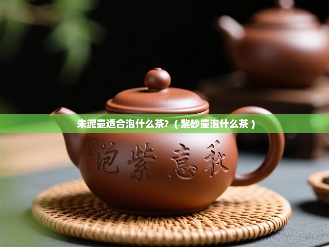 朱泥壶适合泡什么茶?  ( 紫砂壶泡什么茶 )  朱泥壶适合泡什么茶?  ( 紫砂壶泡什么茶 )