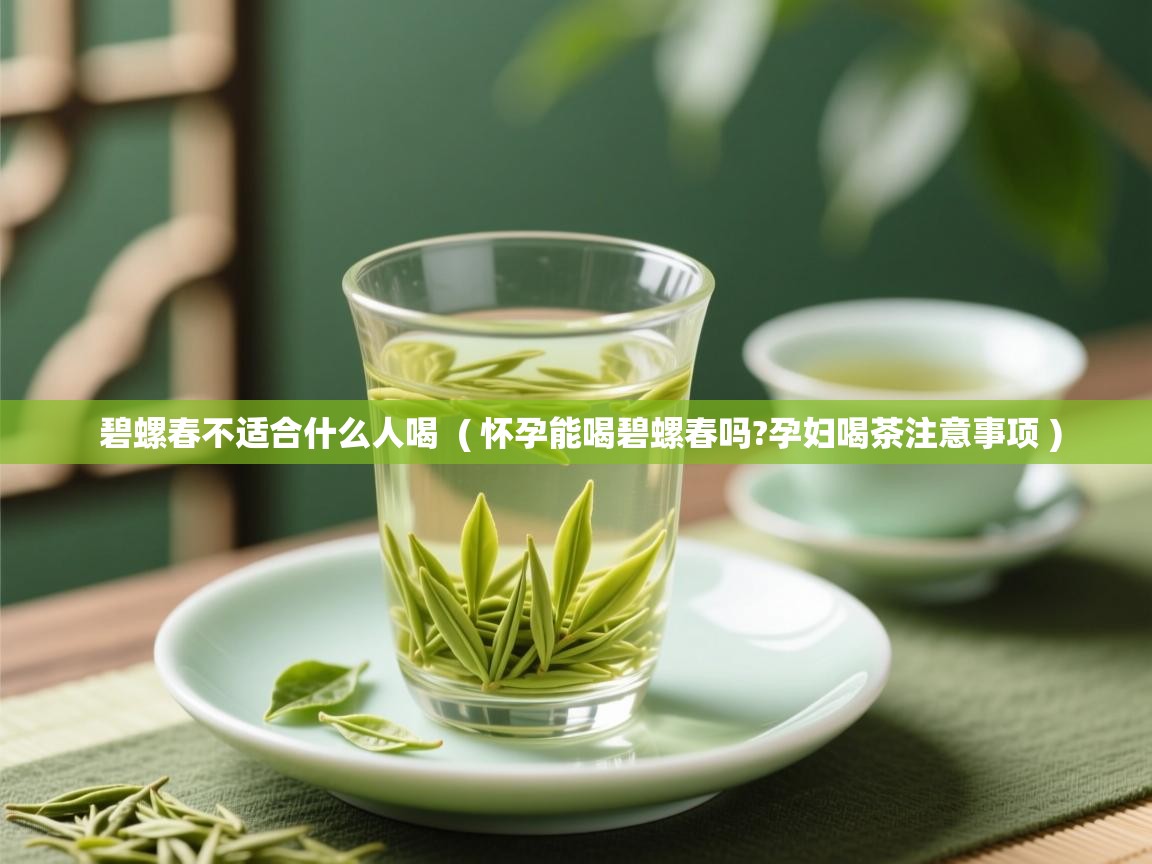  碧螺春不适合什么人喝  ( 怀孕能喝碧螺春吗?孕妇喝茶注意事项 )