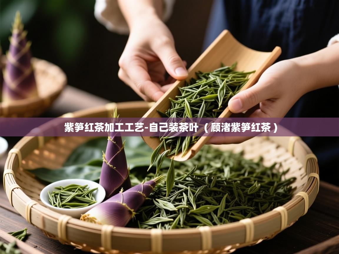  紫笋红茶加工工艺-自己装茶叶  ( 顾渚紫笋红茶 )
