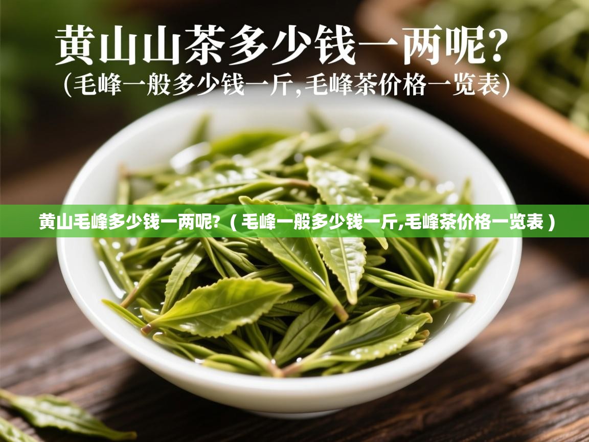  黄山毛峰多少钱一两呢?  ( 毛峰一般多少钱一斤,毛峰茶价格一览表 )