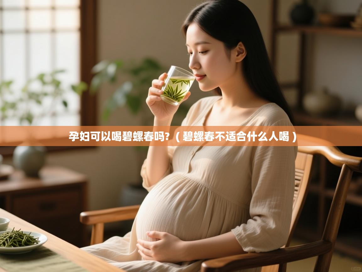  孕妇可以喝碧螺春吗?  ( 碧螺春不适合什么人喝 )