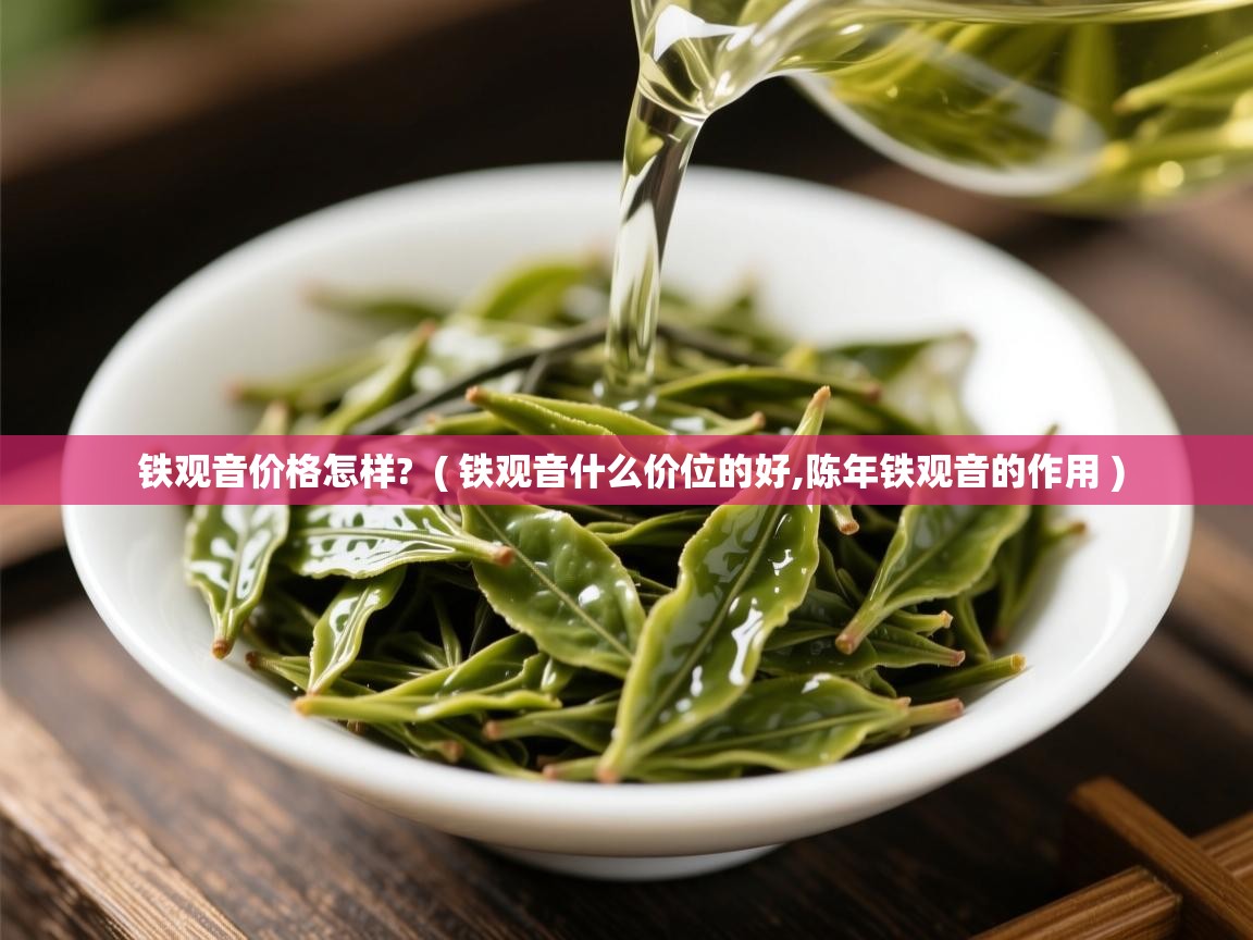  铁观音价格怎样?  ( 铁观音什么价位的好,陈年铁观音的作用 )