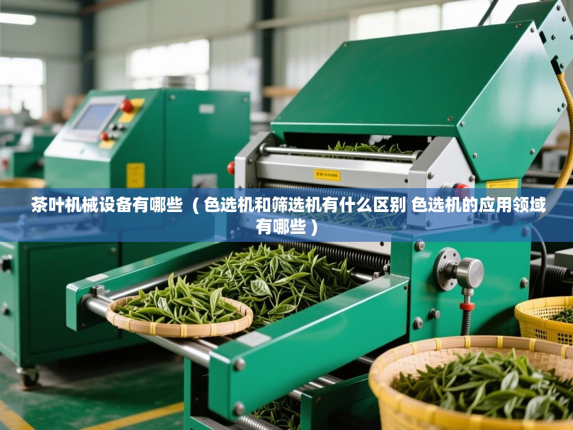 详细阅读: 茶叶机械设备有哪些  ( 色选机和筛选机有什么区别 色选机的应用领域有哪些 )  茶叶机械设备有哪些  ( 色选机和筛选机有什么区别 色选机的应用领域有哪些 )