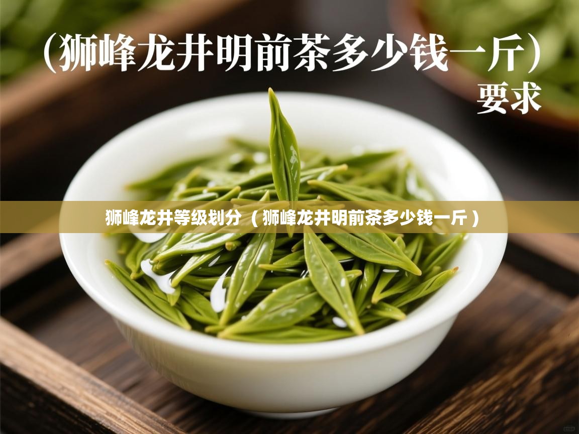  狮峰龙井等级划分  ( 狮峰龙井明前茶多少钱一斤 )