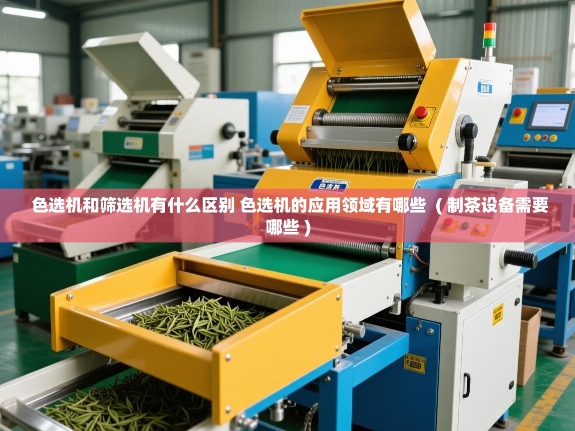  色选机和筛选机有什么区别 色选机的应用领域有哪些  ( 制茶设备需要哪些 )