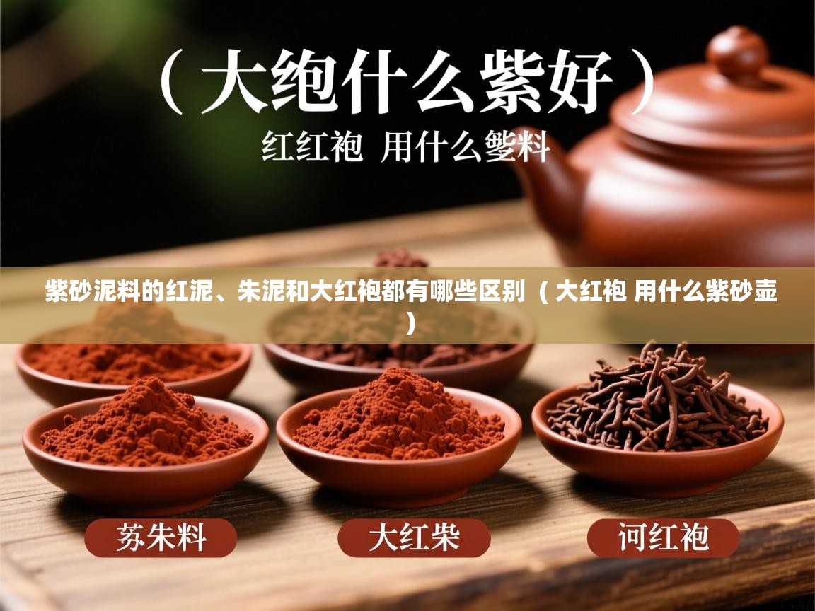紫砂泥料的红泥、朱泥和大红袍都有哪些区别  ( 大红袍 用什么紫砂壶 )  紫砂泥料的红泥、朱泥和大红袍都有哪些区别  ( 大红袍 用什么紫砂壶 )