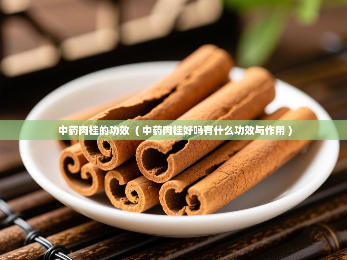  中药肉桂的功效  ( 中药肉桂好吗有什么功效与作用 )