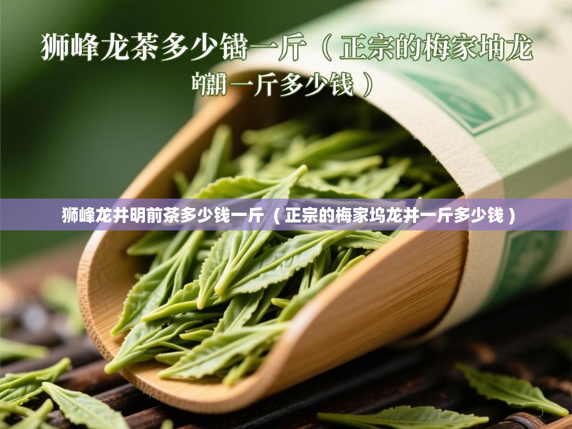  狮峰龙井明前茶多少钱一斤  ( 正宗的梅家坞龙井一斤多少钱 )