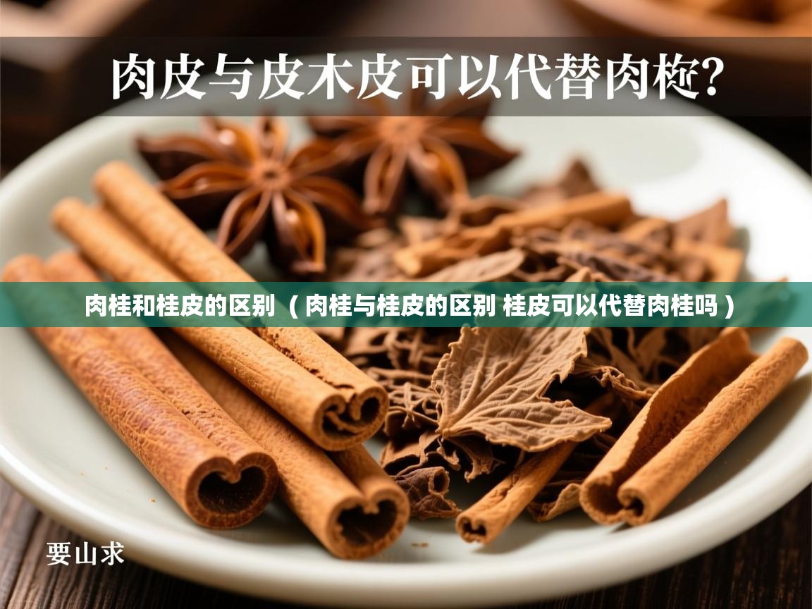  肉桂和桂皮的区别  ( 肉桂与桂皮的区别 桂皮可以代替肉桂吗 )