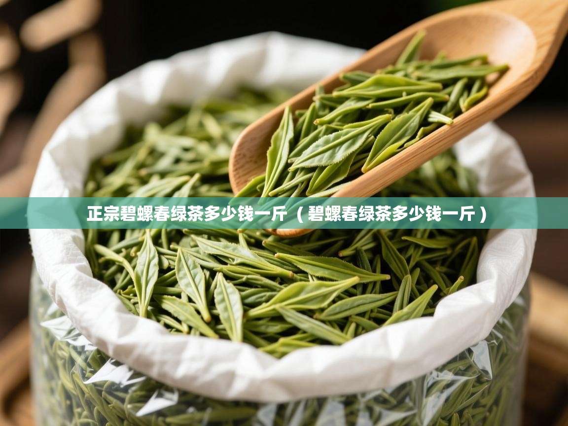  正宗碧螺春绿茶多少钱一斤  ( 碧螺春绿茶多少钱一斤 )