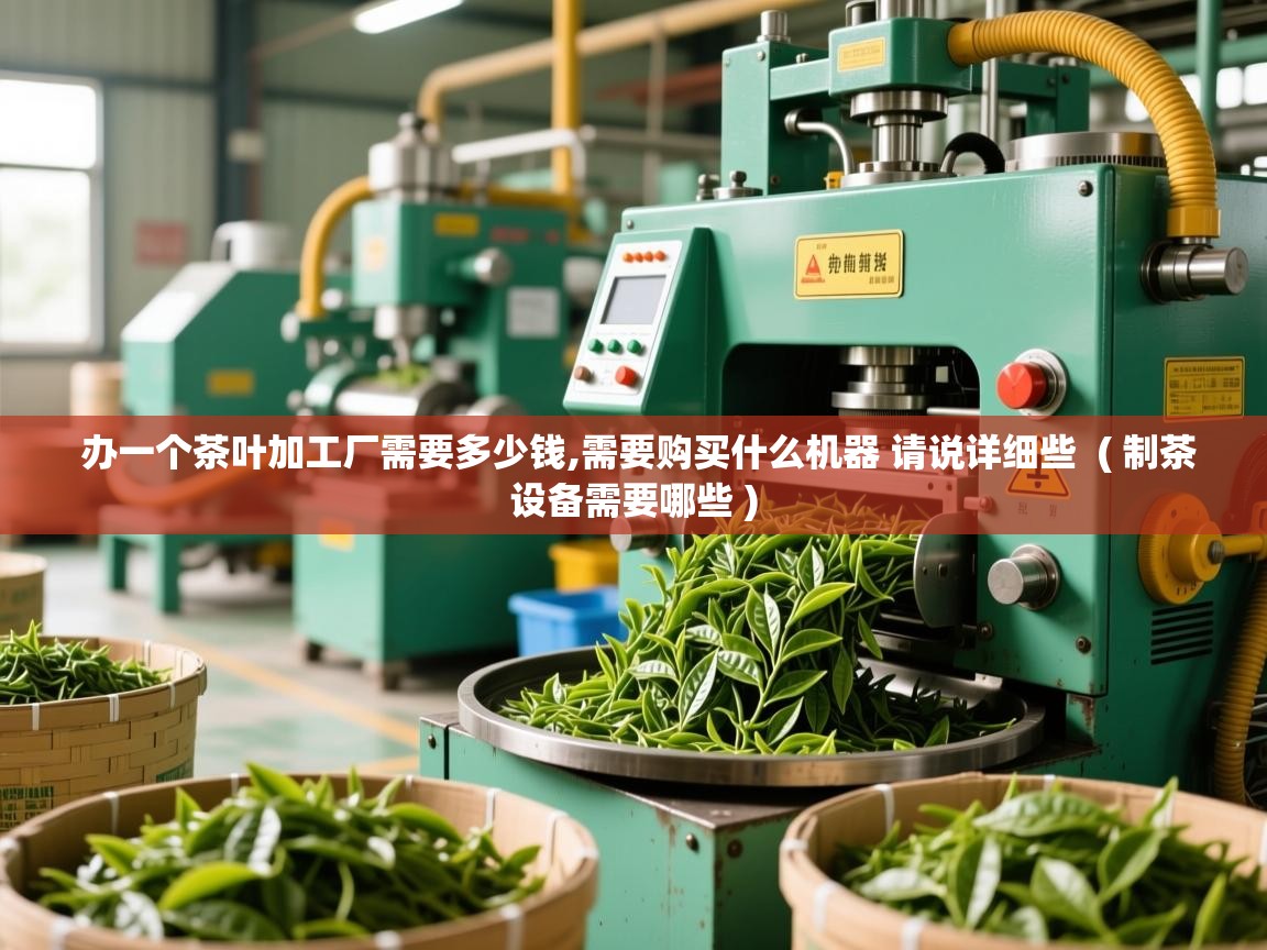 办一个茶叶加工厂需要多少钱,需要购买什么机器 请说详细些  ( 制茶设备需要哪些 )  办一个茶叶加工厂需要多少钱,需要购买什么机器 请说详细些  ( 制茶设备需要哪些 )