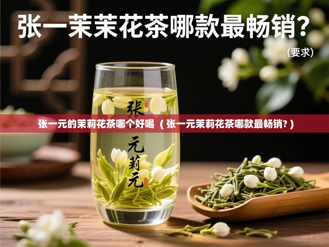  张一元的茉莉花茶哪个好喝  ( 张一元茉莉花茶哪款最畅销? )
