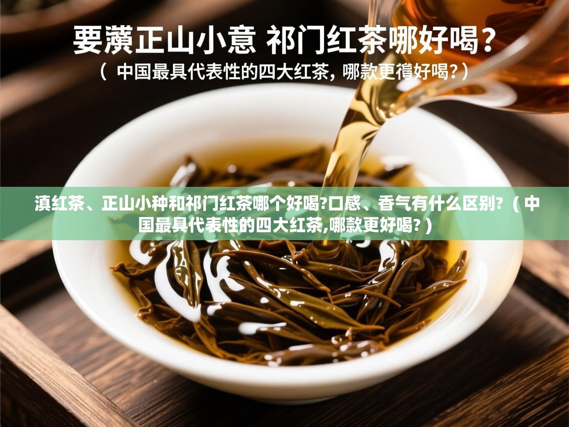  滇红茶、正山小种和祁门红茶哪个好喝?口感、香气有什么区别?  ( 中国最具代表性的四大红茶,哪款更好喝? )