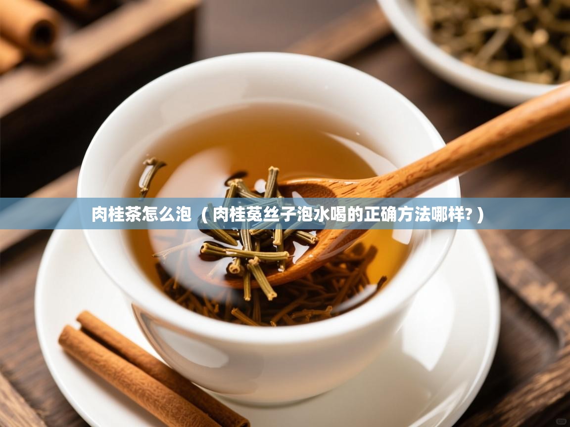  肉桂茶怎么泡  ( 肉桂菟丝子泡水喝的正确方法哪样? )