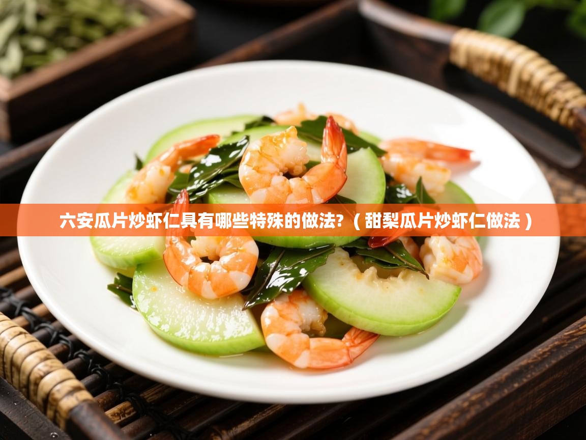  六安瓜片炒虾仁具有哪些特殊的做法?  ( 甜梨瓜片炒虾仁做法 )