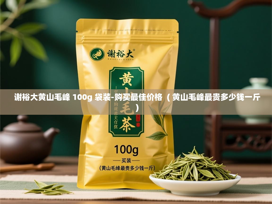  谢裕大黄山毛峰 100g 袋装-购买最佳价格  ( 黄山毛峰最贵多少钱一斤 )