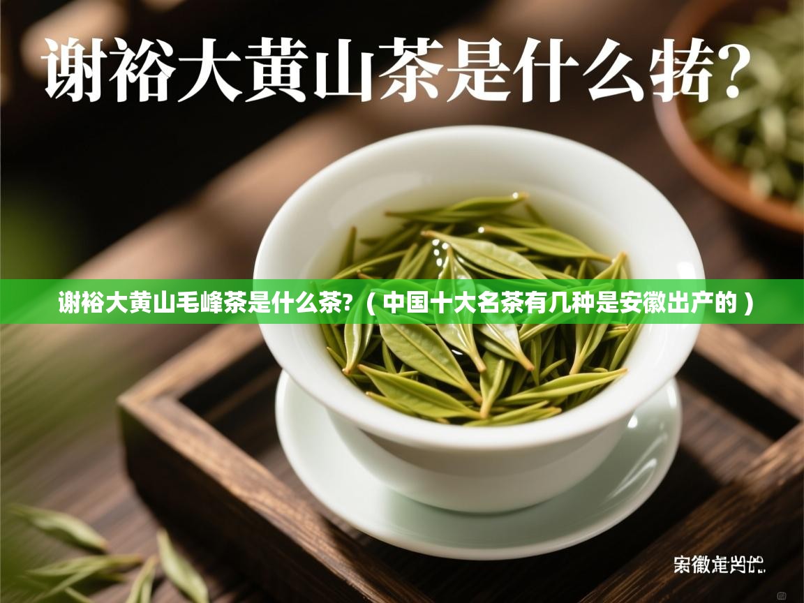  谢裕大黄山毛峰茶是什么茶?  ( 中国十大名茶有几种是安徽出产的 )