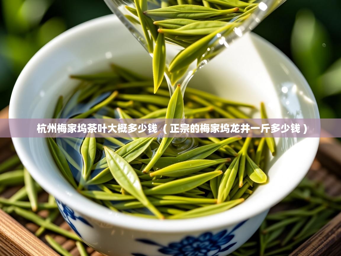  杭州梅家坞茶叶大概多少钱  ( 正宗的梅家坞龙井一斤多少钱 )